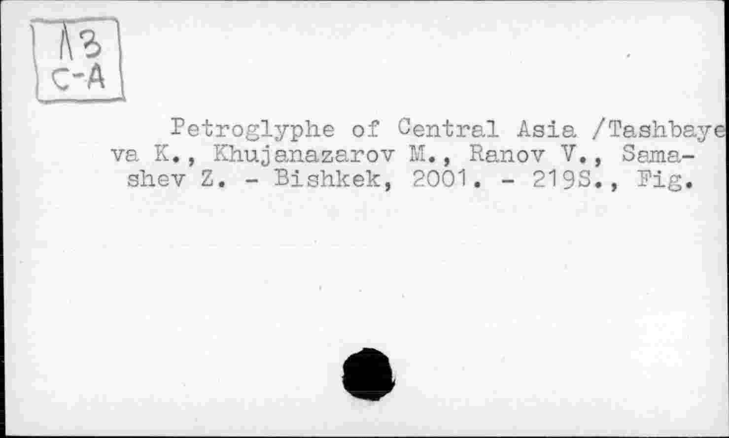 ﻿Petroglyphe of Central Asia /Taahbaye va К., Khujanazarov М., Ranov V., Sama-shev Z. - Bishkek, 2001. - 2193., Fig.